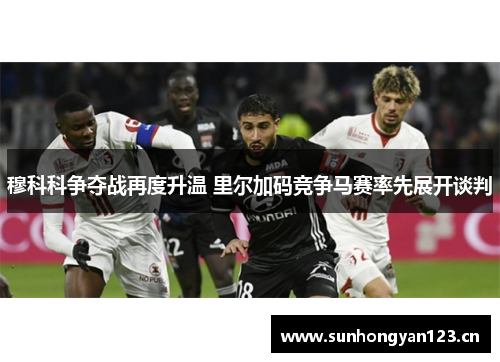 穆科科争夺战再度升温 里尔加码竞争马赛率先展开谈判