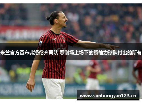 米兰官方宣布弗洛伦齐离队 感谢场上场下的领袖为球队付出的所有